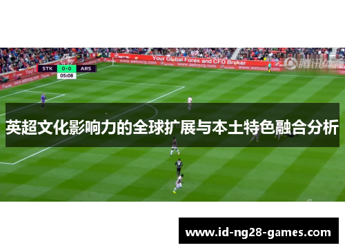 英超文化影响力的全球扩展与本土特色融合分析 英超文化影响力的全球扩展与本土特色融合分析