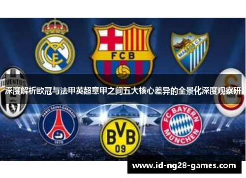 深度解析欧冠与法甲英超意甲之间五大核心差异的全景化深度观察研