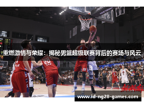 重燃激情与荣耀：揭秘男篮超级联赛背后的赛场与风云
