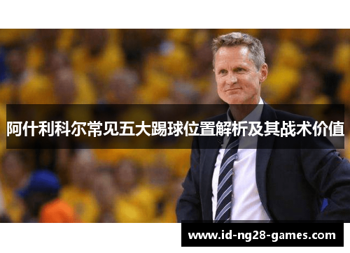 阿什利科尔常见五大踢球位置解析及其战术价值