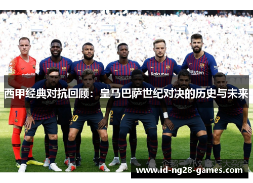 西甲经典对抗回顾:皇马巴萨世纪对决的历史与未来 西甲经典对抗回顾:皇马巴萨世纪对决的历史与未来