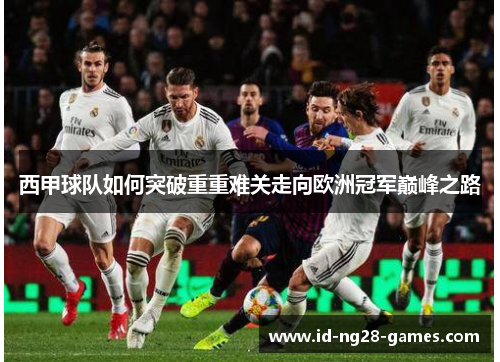 西甲球队如何突破重重难关走向欧洲冠军巅峰之路